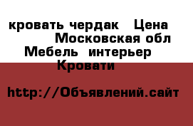 кровать чердак › Цена ­ 15 000 - Московская обл. Мебель, интерьер » Кровати   